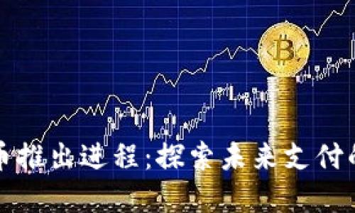 我国数字货币推出进程：探索未来支付的趋势与挑战