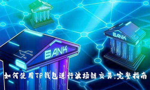 如何使用TP钱包进行波场链交易：完整指南
