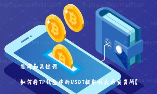 思考和关键词

如何将TP钱包中的USDT提取到火币交易所？