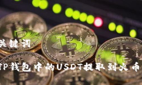 思考和关键词

如何将TP钱包中的USDT提取到火币交易所？