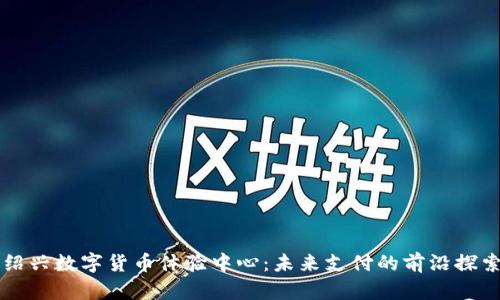 绍兴数字货币体验中心：未来支付的前沿探索