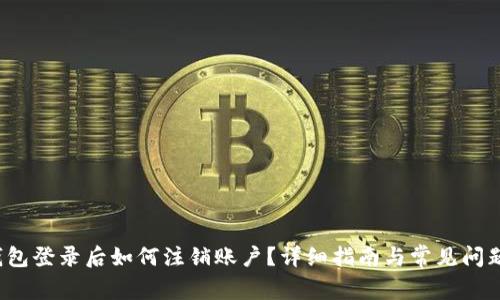 t p钱包登录后如何注销账户？详细指南与常见问题解答