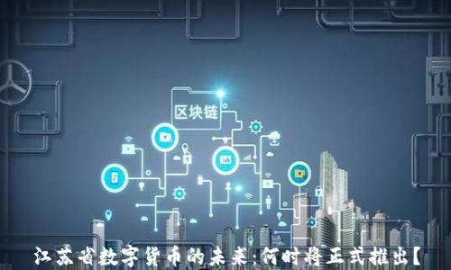 
江苏省数字货币的未来：何时将正式推出？