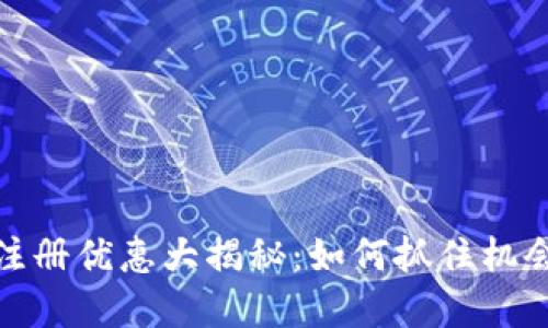 数字货币注册优惠大揭秘：如何抓住机会进行投资