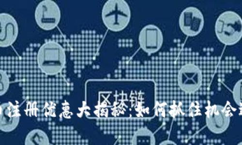 数字货币注册优惠大揭秘：如何抓住机会进行投资