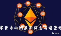 数字货币内测最新消息与