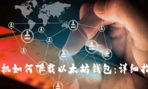 手机如何下载以太坊钱包：详细指南