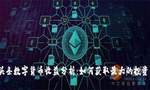 : 微头条数字货币收益分析：如何获取最大的投资回报？
