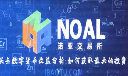 : 微头条数字货币收益分析：如何获取最大的投资回报？