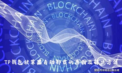 TP钱包被苹果自动卸载的原因及解决方法