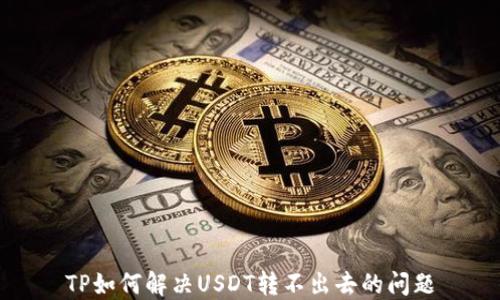 
TP如何解决USDT转不出去的问题